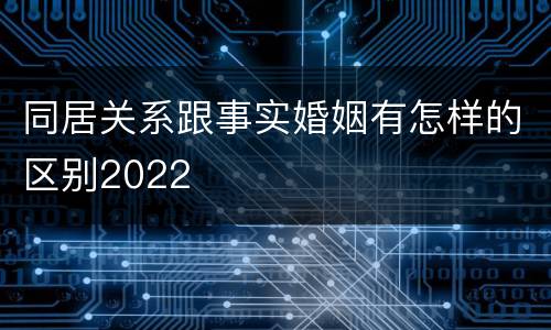 同居关系跟事实婚姻有怎样的区别2022