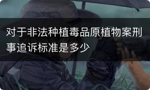 对于非法种植毒品原植物案刑事追诉标准是多少