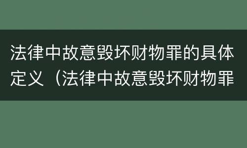 法律中故意毁坏财物罪的具体定义（法律中故意毁坏财物罪的具体定义是）