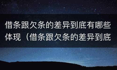 借条跟欠条的差异到底有哪些体现（借条跟欠条的差异到底有哪些体现呢）