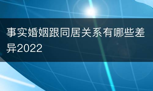 事实婚姻跟同居关系有哪些差异2022