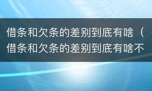 借条和欠条的差别到底有啥（借条和欠条的差别到底有啥不一样）