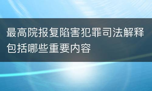 最高院报复陷害犯罪司法解释包括哪些重要内容