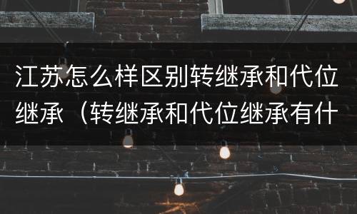 江苏怎么样区别转继承和代位继承（转继承和代位继承有什么区别）