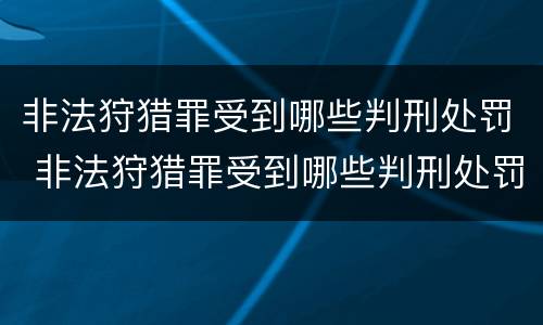 非法狩猎罪受到哪些判刑处罚 非法狩猎罪受到哪些判刑处罚呢