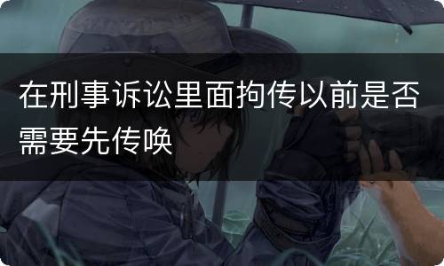 在刑事诉讼里面拘传以前是否需要先传唤