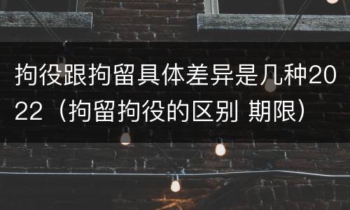 拘役跟拘留具体差异是几种2022（拘留拘役的区别 期限）