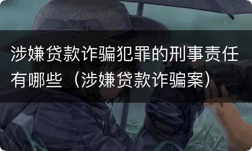 涉嫌贷款诈骗犯罪的刑事责任有哪些（涉嫌贷款诈骗案）