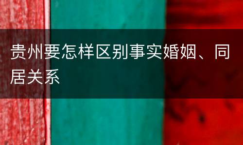 贵州要怎样区别事实婚姻、同居关系