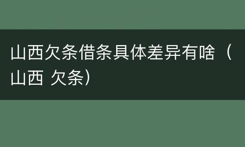 山西欠条借条具体差异有啥（山西 欠条）