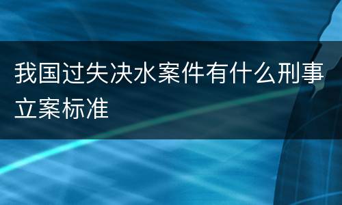 我国过失决水案件有什么刑事立案标准