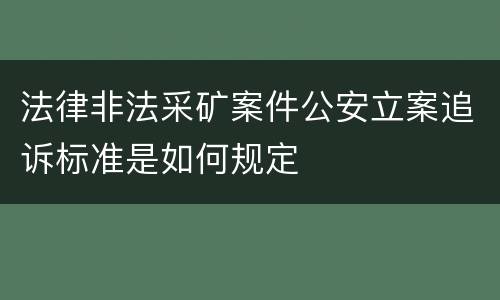 法律非法采矿案件公安立案追诉标准是如何规定