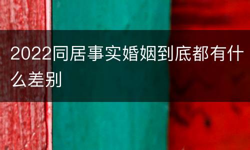 2022同居事实婚姻到底都有什么差别