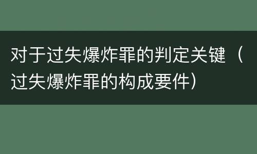 对于过失爆炸罪的判定关键（过失爆炸罪的构成要件）
