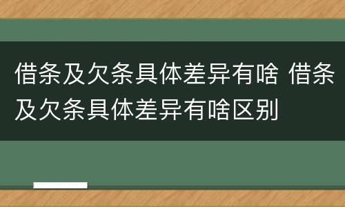 借条及欠条具体差异有啥 借条及欠条具体差异有啥区别