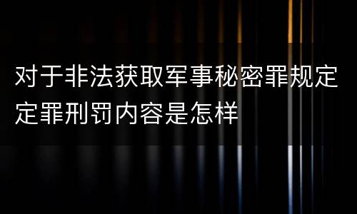 对于非法获取军事秘密罪规定定罪刑罚内容是怎样