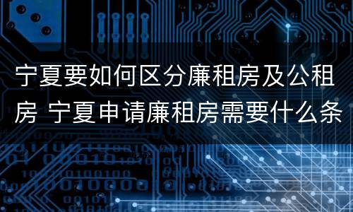 宁夏要如何区分廉租房及公租房 宁夏申请廉租房需要什么条件和资料