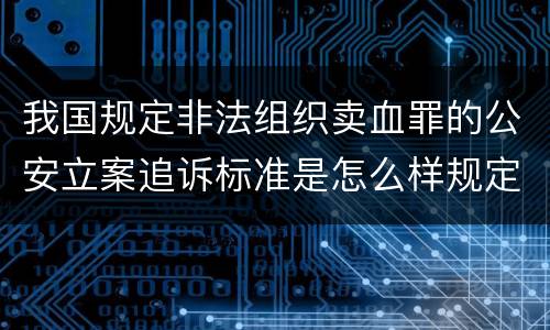 我国规定非法组织卖血罪的公安立案追诉标准是怎么样规定