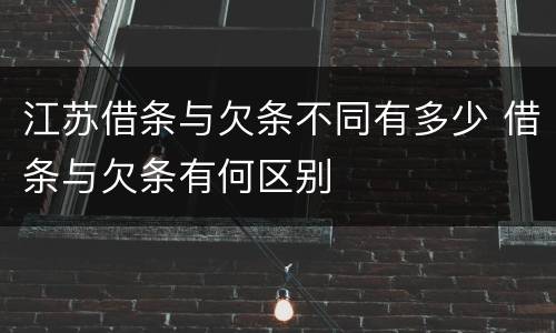 江苏借条与欠条不同有多少 借条与欠条有何区别