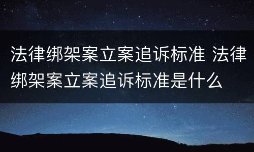法律绑架案立案追诉标准 法律绑架案立案追诉标准是什么