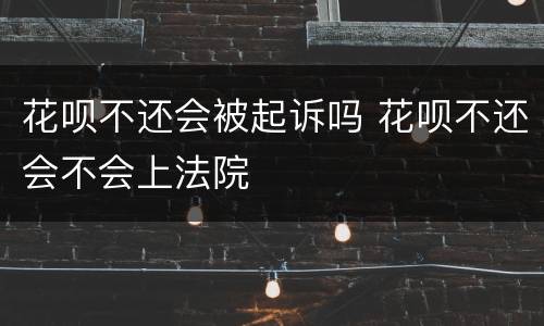 花呗不还会被起诉吗 花呗不还会不会上法院