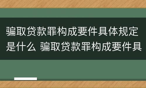 骗取贷款罪构成要件具体规定是什么 骗取贷款罪构成要件具体规定是什么
