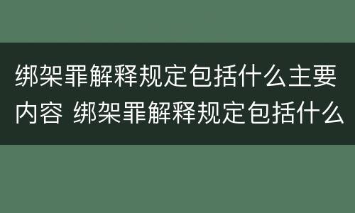 绑架罪解释规定包括什么主要内容 绑架罪解释规定包括什么主要内容和特征