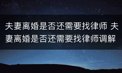 夫妻离婚是否还需要找律师 夫妻离婚是否还需要找律师调解
