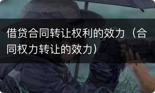 借贷合同转让权利的效力（合同权力转让的效力）