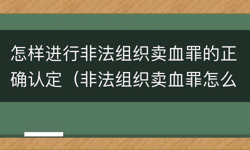 怎样进行非法组织卖血罪的正确认定（非法组织卖血罪怎么判）
