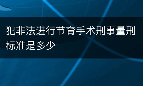 犯非法进行节育手术刑事量刑标准是多少