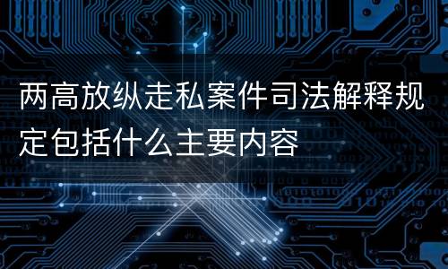 两高放纵走私案件司法解释规定包括什么主要内容