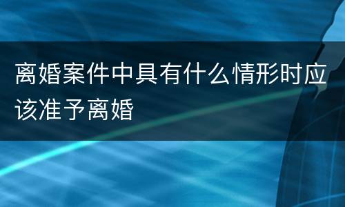 离婚案件中具有什么情形时应该准予离婚