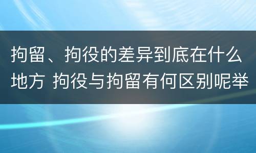 拘留、拘役的差异到底在什么地方 拘役与拘留有何区别呢举例说明