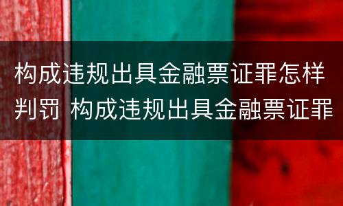 构成违规出具金融票证罪怎样判罚 构成违规出具金融票证罪怎样判罚款