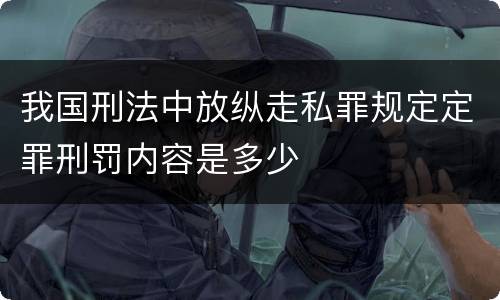 我国刑法中放纵走私罪规定定罪刑罚内容是多少
