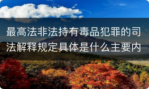 最高法非法持有毒品犯罪的司法解释规定具体是什么主要内容