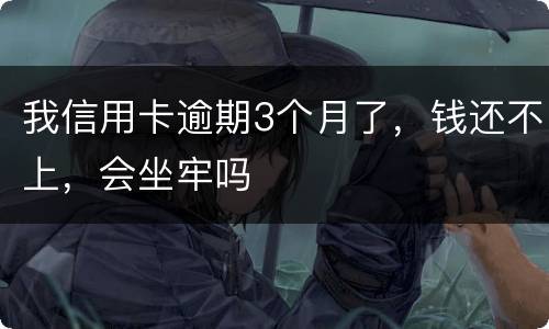 我信用卡逾期3个月了，钱还不上，会坐牢吗