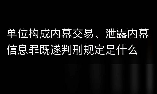单位构成内幕交易、泄露内幕信息罪既遂判刑规定是什么