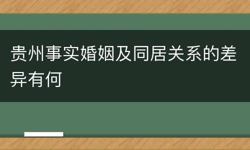 贵州事实婚姻及同居关系的差异有何