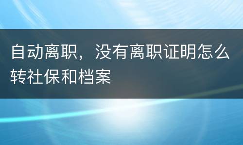 自动离职，没有离职证明怎么转社保和档案