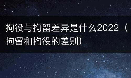 拘役与拘留差异是什么2022（拘留和拘役的差别）