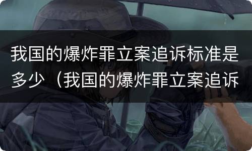我国的爆炸罪立案追诉标准是多少（我国的爆炸罪立案追诉标准是多少钱）