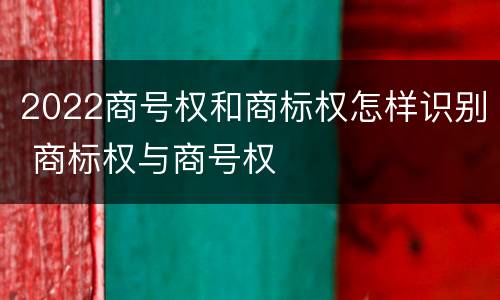 2022商号权和商标权怎样识别 商标权与商号权