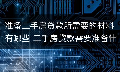 准备二手房贷款所需要的材料有哪些 二手房贷款需要准备什么材料