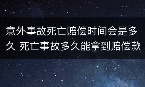 意外事故死亡赔偿时间会是多久 死亡事故多久能拿到赔偿款