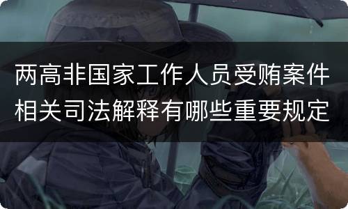 两高非国家工作人员受贿案件相关司法解释有哪些重要规定