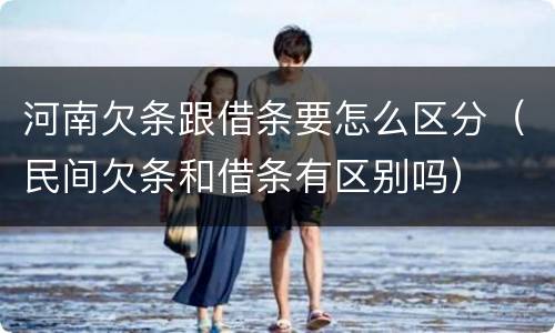 河南欠条跟借条要怎么区分（民间欠条和借条有区别吗）