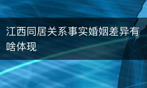江西同居关系事实婚姻差异有啥体现