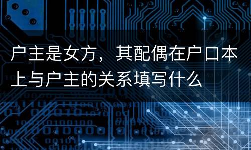 户主是女方，其配偶在户口本上与户主的关系填写什么